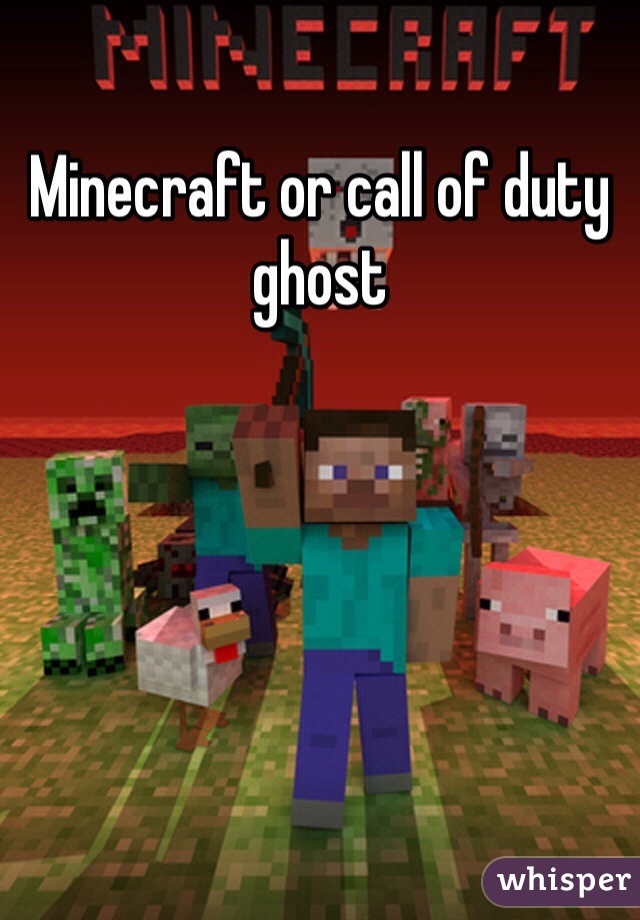 Minecraft or call of duty ghost