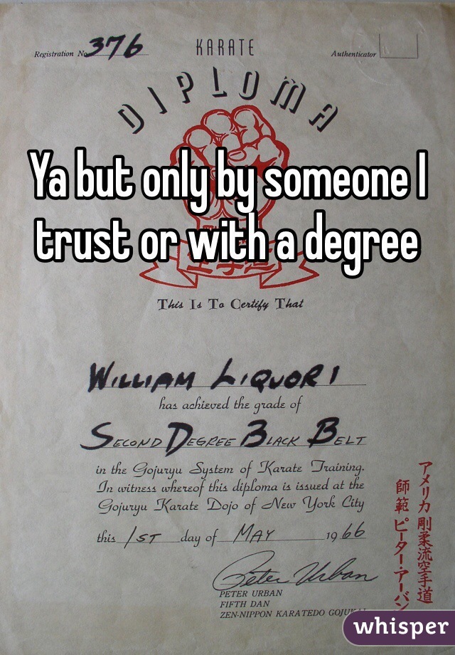 Ya but only by someone I trust or with a degree