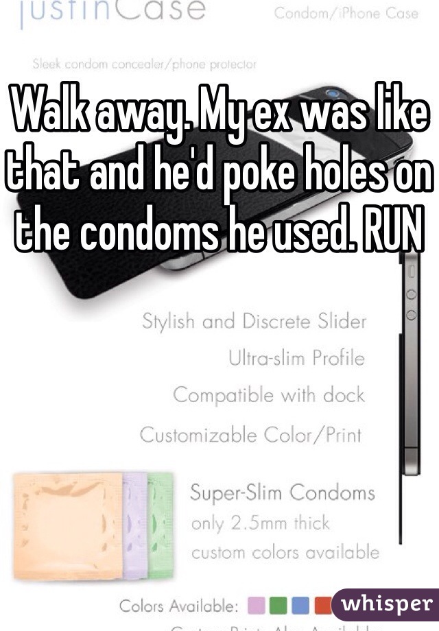 Walk away. My ex was like that and he'd poke holes on the condoms he used. RUN