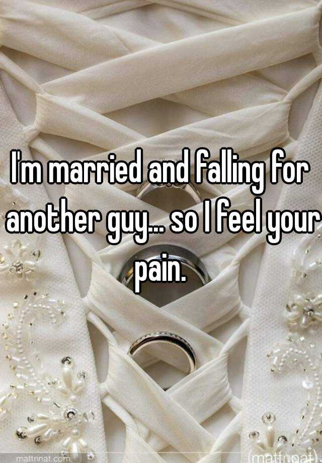 i-m-married-and-falling-for-another-guy-so-i-feel-your-pain