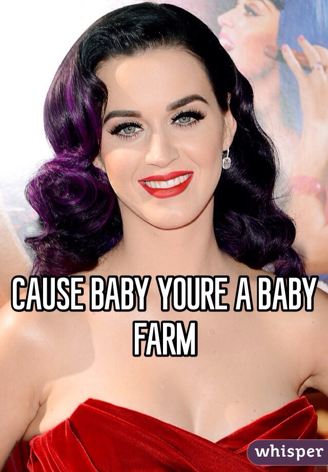 CAUSE BABY YOURE A BABY FARM
