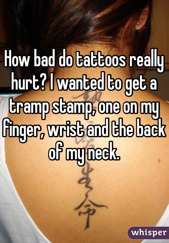 How bad do tattoos really hurt? I wanted to get a tramp stamp, one on my finger, wrist and the back of my neck. 