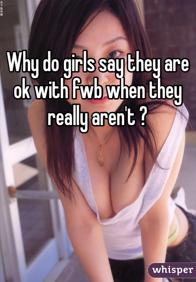 Why do girls say they are ok with fwb when they really aren't ?