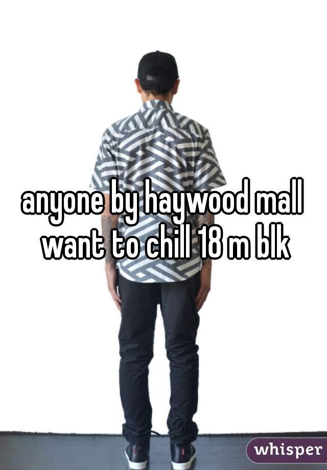 anyone by haywood mall want to chill 18 m blk