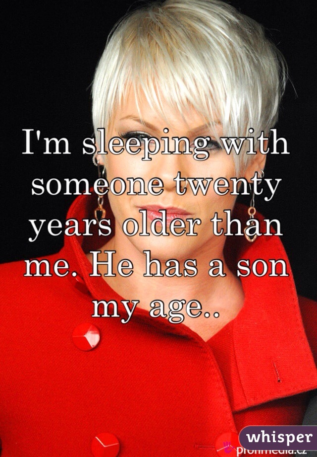 I'm sleeping with someone twenty years older than me. He has a son my age.. 