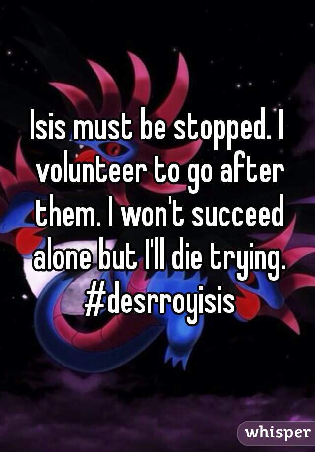 Isis must be stopped. I volunteer to go after them. I won't succeed alone but I'll die trying. #desrroyisis
