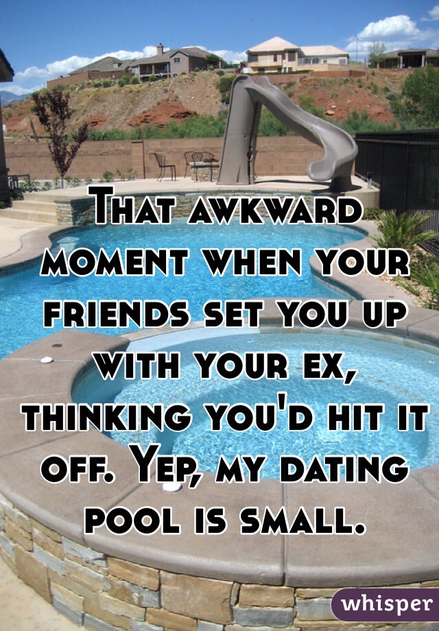 That awkward moment when your friends set you up with your ex, thinking you'd hit it off. Yep, my dating pool is small.