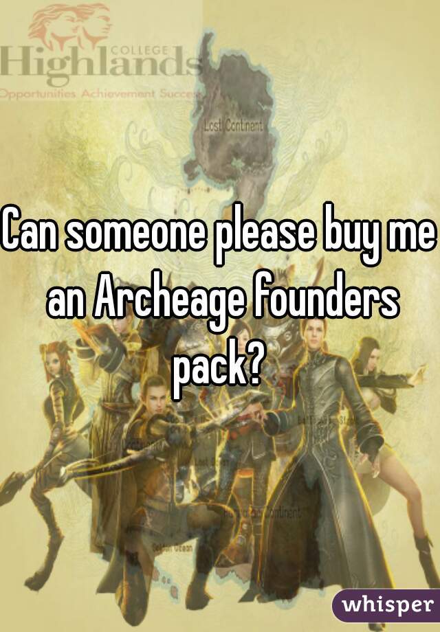 Can someone please buy me an Archeage founders pack? 