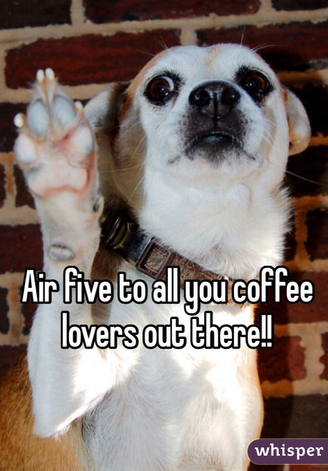 Air five to all you coffee lovers out there!! 