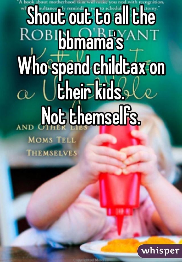 Shout out to all the bbmama's
Who spend childtax on their kids.
Not themselfs. 