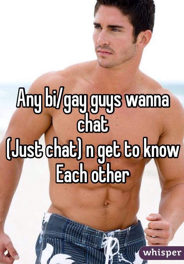 Any bi/gay guys wanna chat 
(Just chat) n get to know 
Each other 