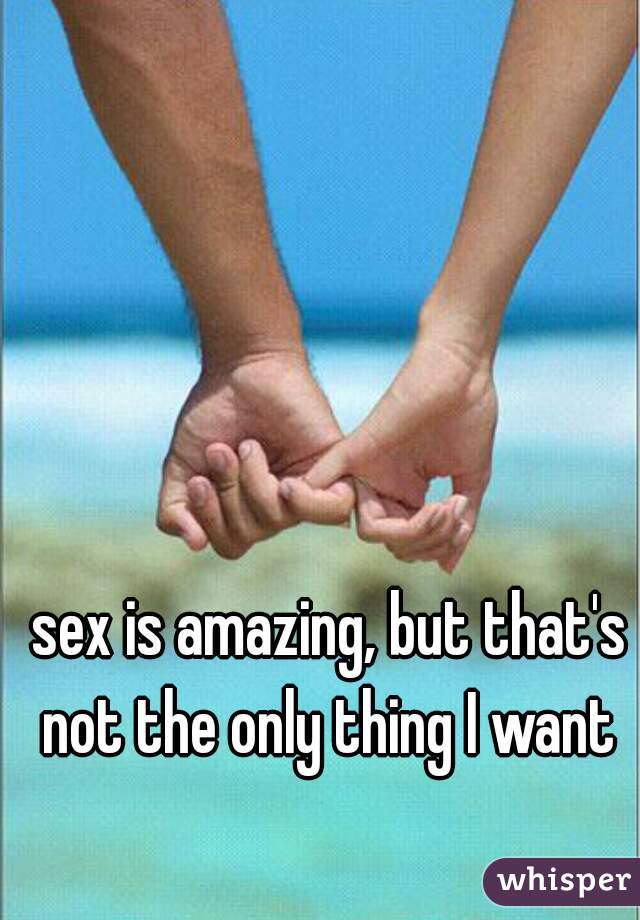 sex is amazing, but that's not the only thing I want 
