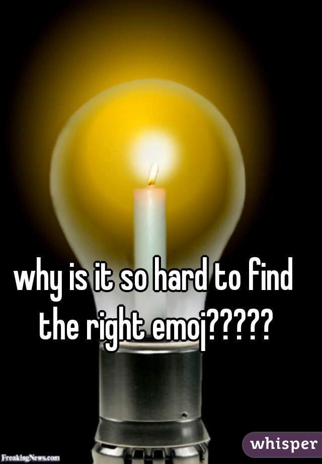 why is it so hard to find the right emoj?????