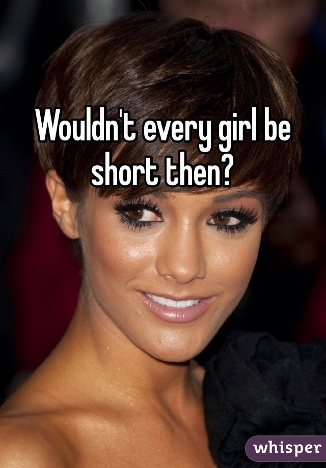 Wouldn't every girl be short then?