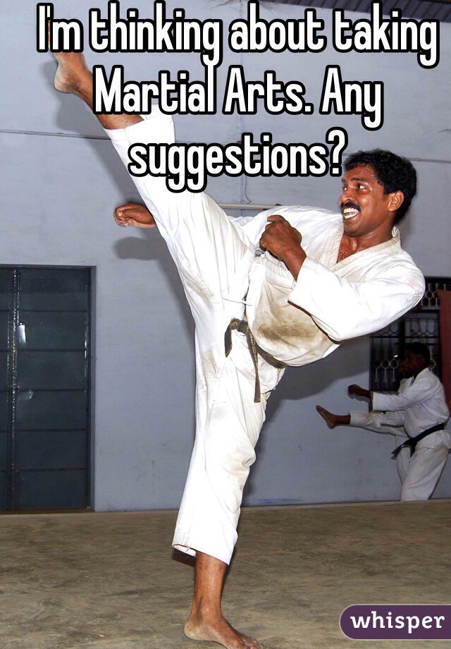 I'm thinking about taking Martial Arts. Any suggestions?