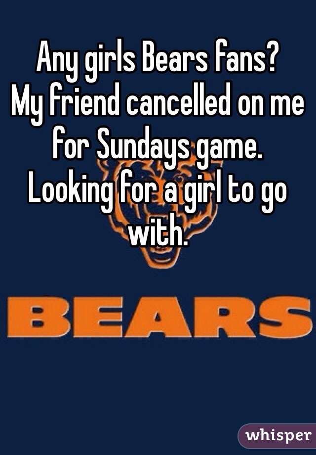 Any girls Bears fans?
My friend cancelled on me for Sundays game.
Looking for a girl to go with.