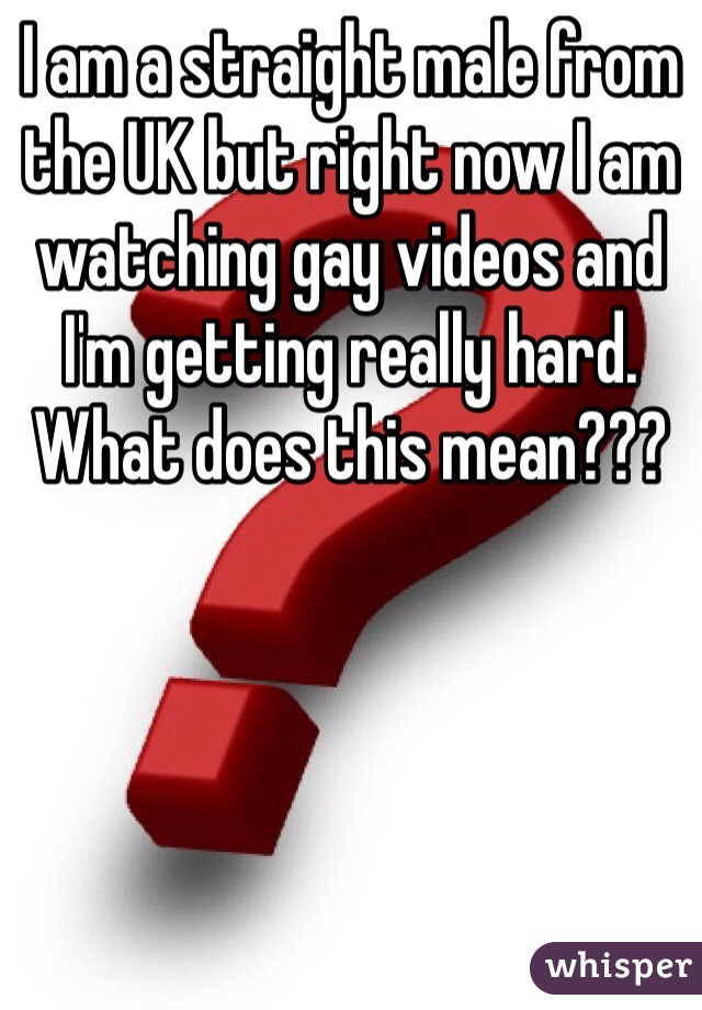 I am a straight male from the UK but right now I am watching gay videos and I'm getting really hard. What does this mean???