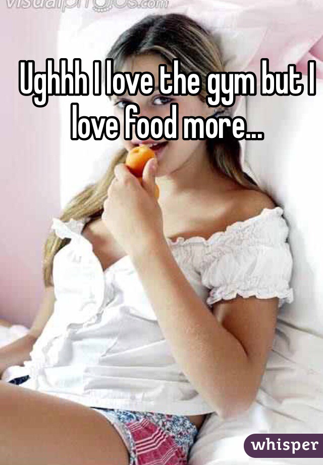 Ughhh I love the gym but I love food more...