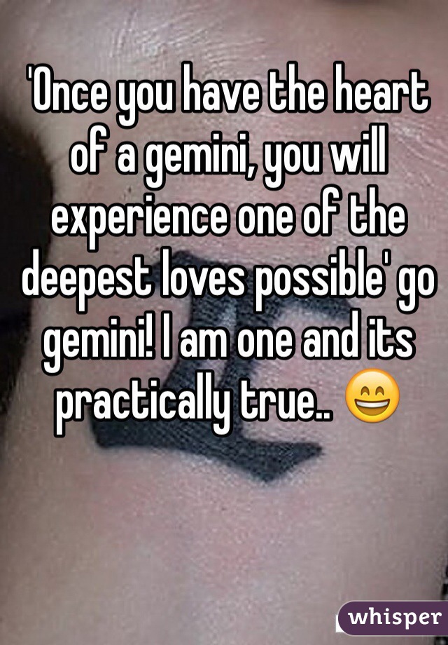 'Once you have the heart of a gemini, you will experience one of the deepest loves possible' go gemini! I am one and its practically true.. 😄