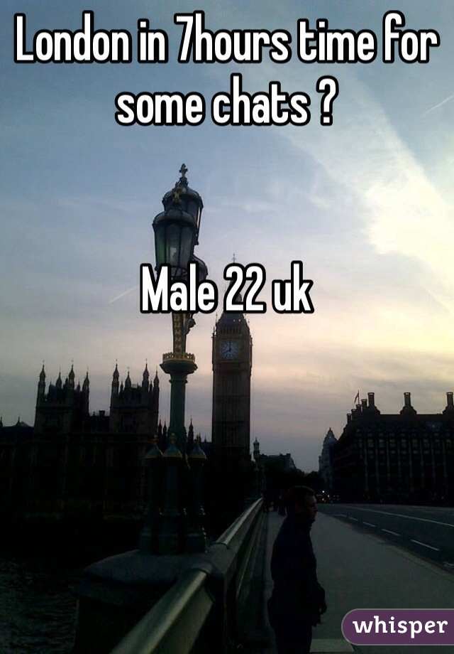 London in 7hours time for some chats ?


Male 22 uk 
