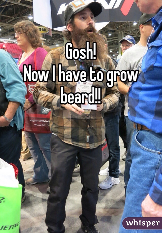 Gosh! 
Now I have to grow beard!!