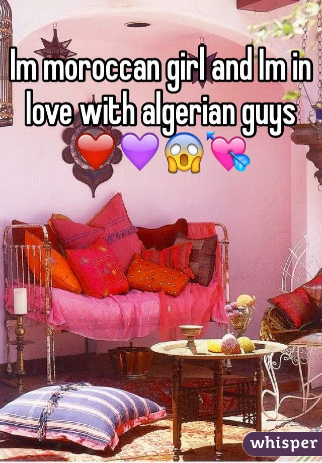 Im moroccan girl and Im in love with algerian guys ❤️💜😱💘