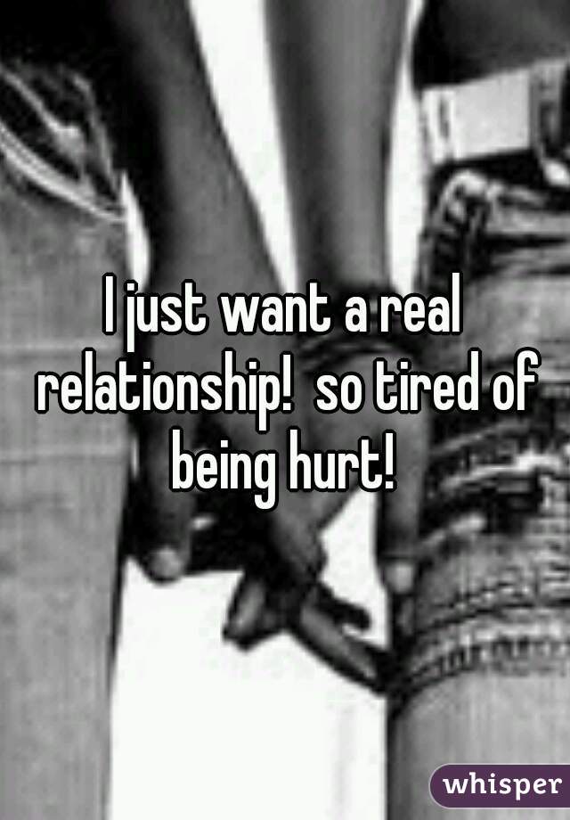 
I just want a real relationship!  so tired of being hurt! 