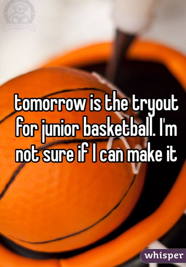 tomorrow is the tryout for junior basketball. I'm not sure if I can make it 