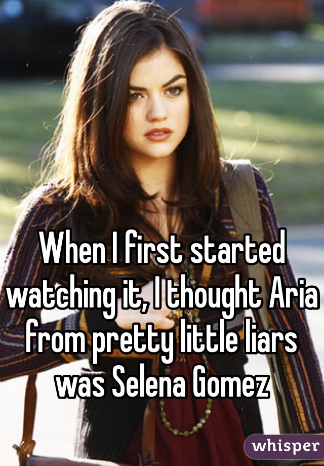 When I first started watching it, I thought Aria from pretty little liars was Selena Gomez