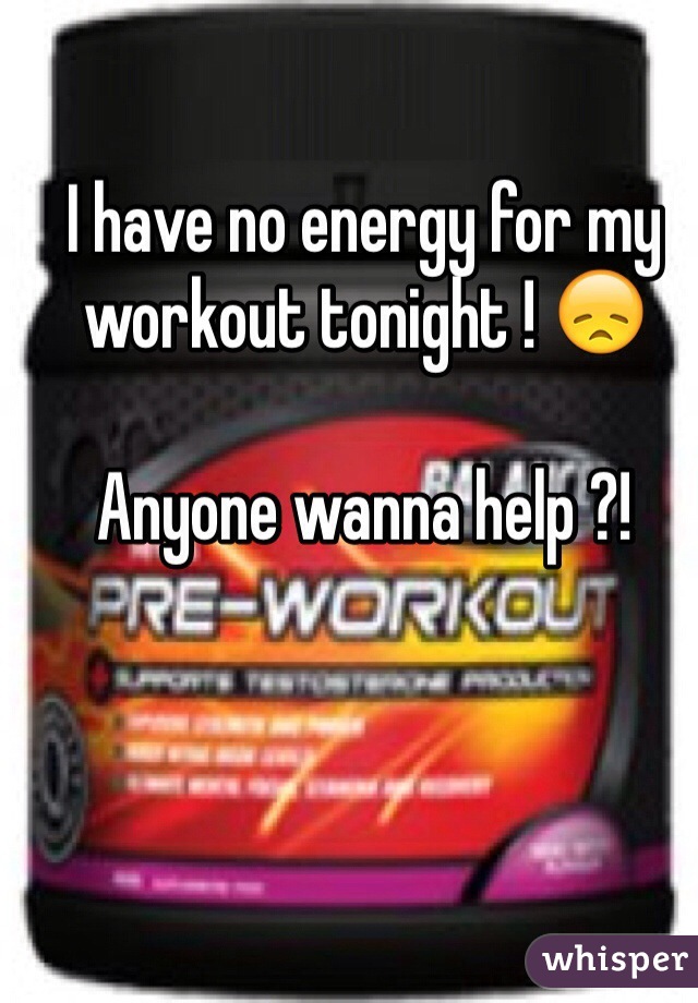 I have no energy for my workout tonight ! 😞

Anyone wanna help ?!