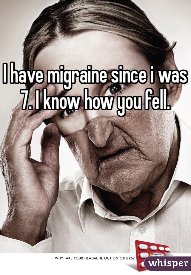 I have migraine since i was 7. I know how you fell.