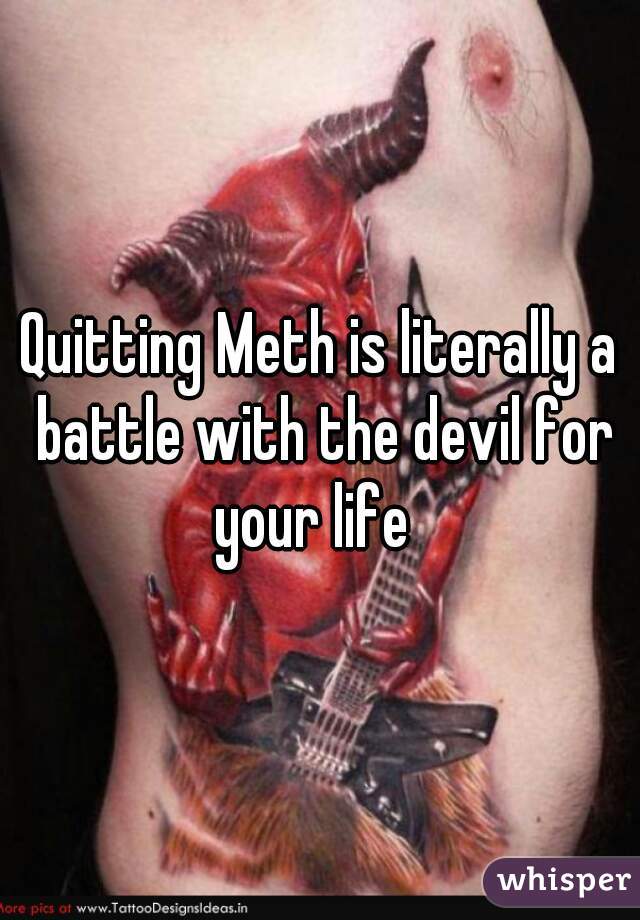 Quitting Meth is literally a battle with the devil for your life  