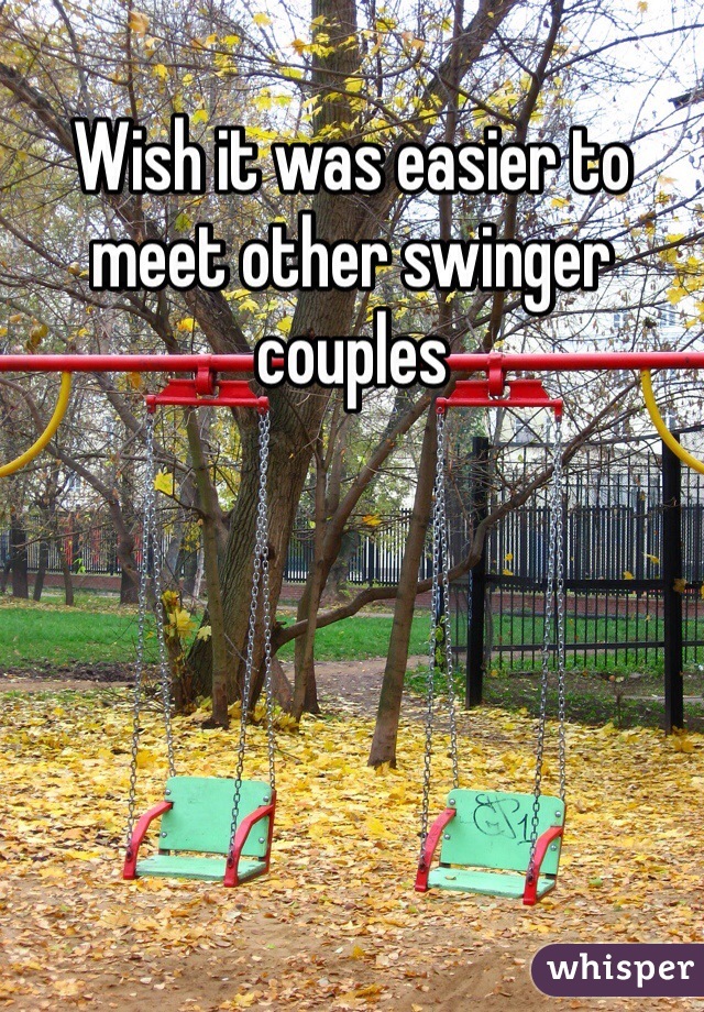 Wish it was easier to meet other swinger couples