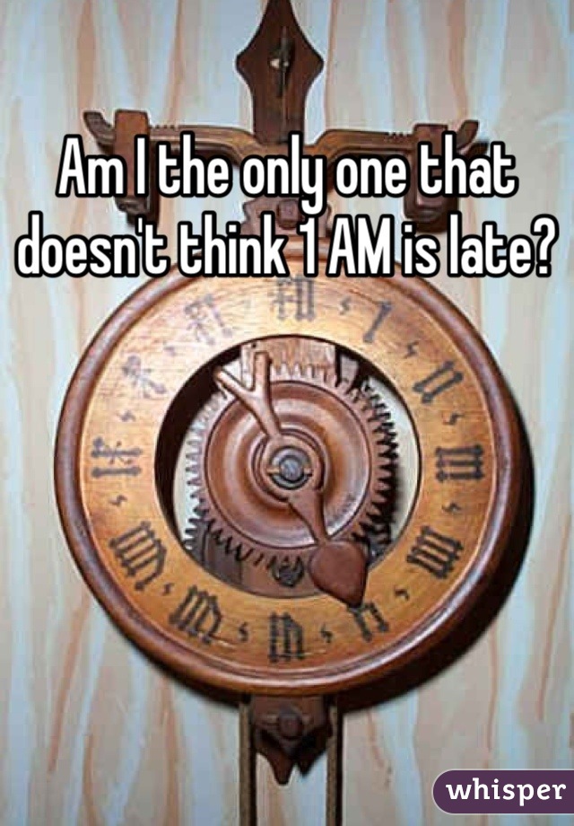 Am I the only one that doesn't think 1 AM is late?
