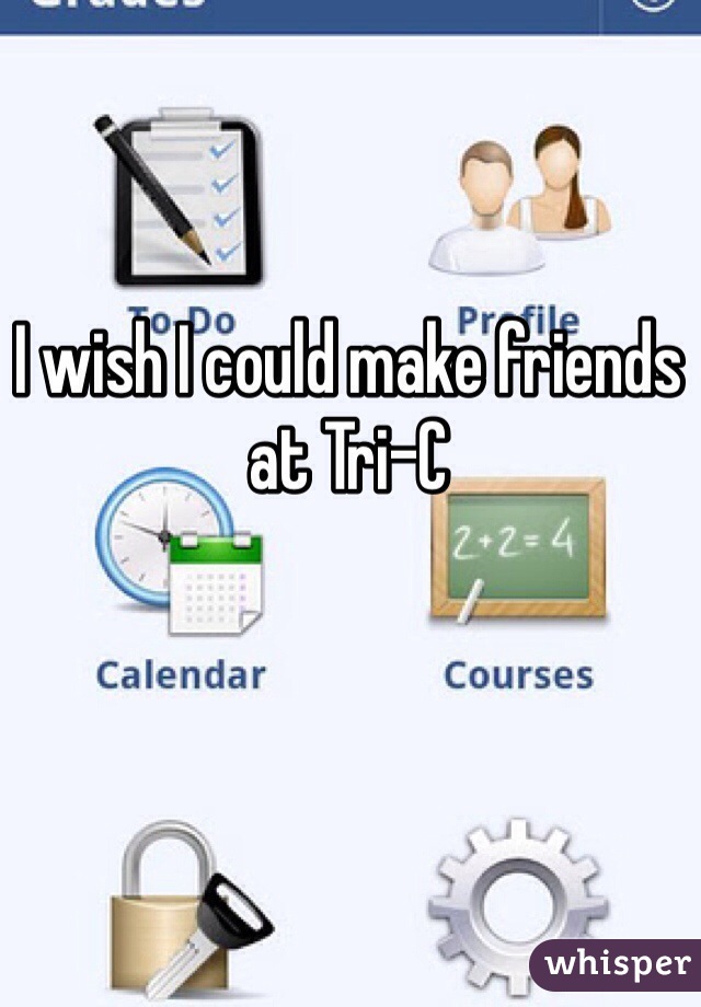 I wish I could make friends at Tri-C