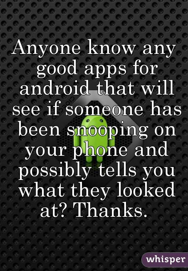 Anyone know any good apps for android that will see if someone has been snooping on your phone and possibly tells you what they looked at? Thanks. 