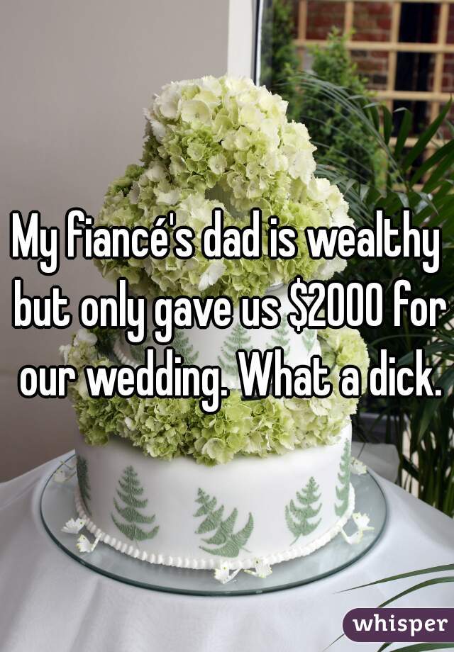 My fiancé's dad is wealthy but only gave us $2000 for our wedding. What a dick.