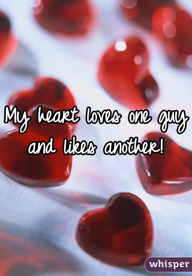 My heart loves one guy and likes another! 