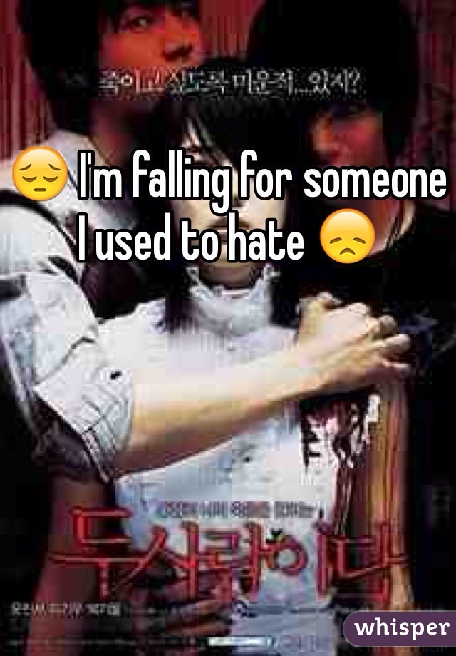 😔 I'm falling for someone I used to hate 😞