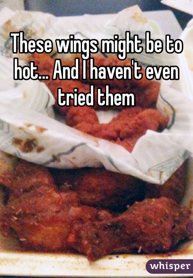 These wings might be to hot... And I haven't even tried them