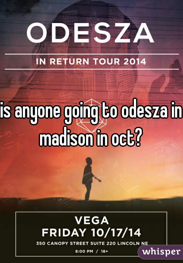 is anyone going to odesza in madison in oct? 