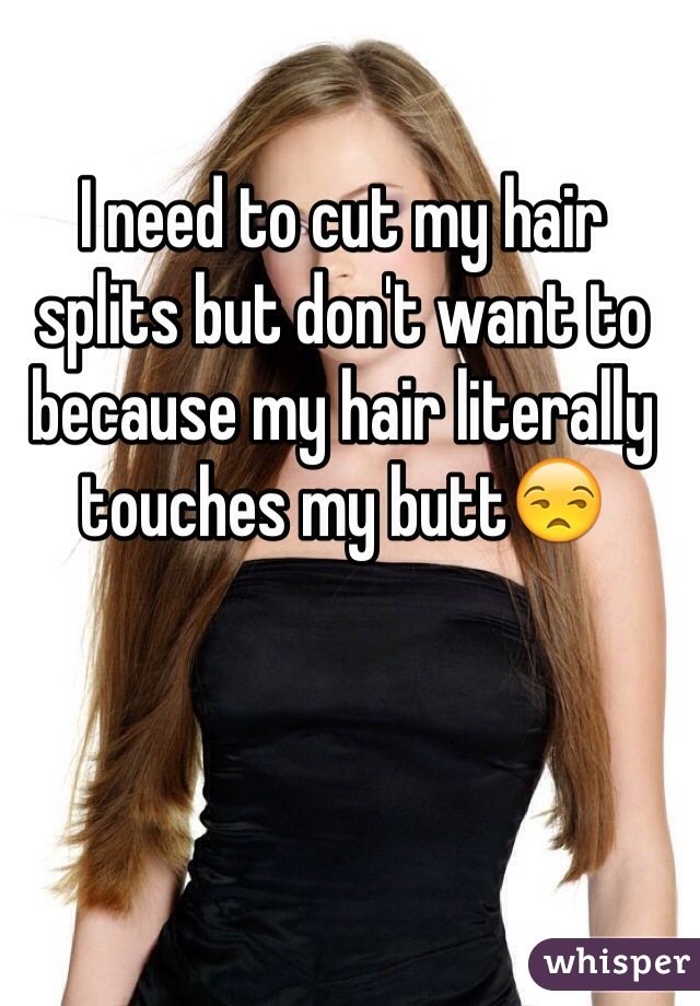 I need to cut my hair splits but don't want to because my hair literally touches my butt😒