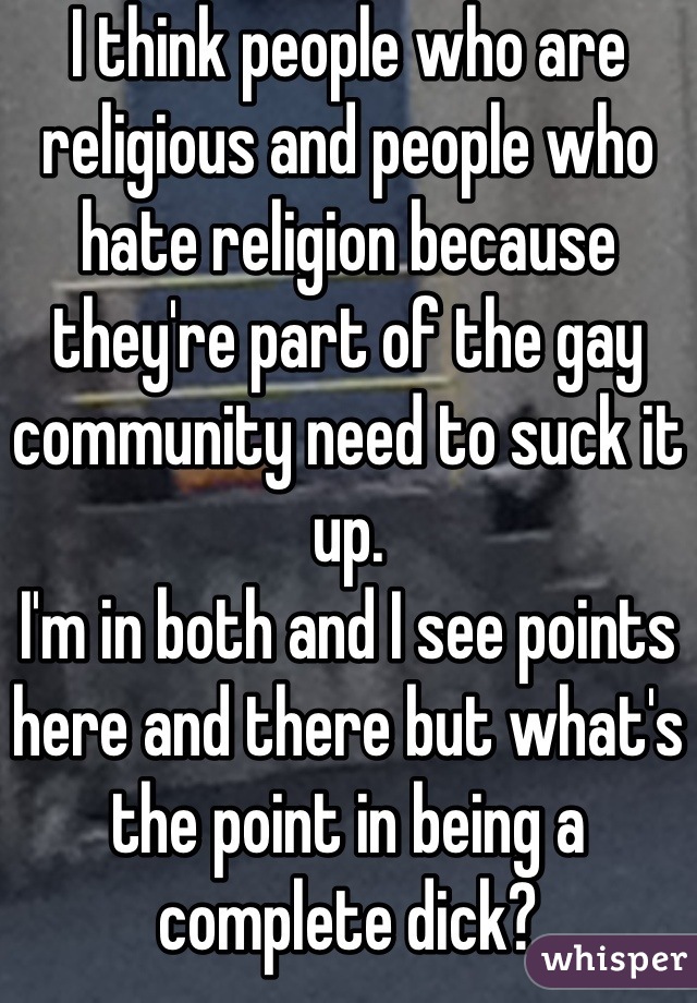 I think people who are religious and people who hate religion because they're part of the gay community need to suck it up. 
I'm in both and I see points here and there but what's the point in being a complete dick?