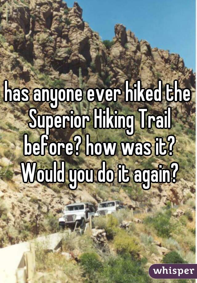 has anyone ever hiked the Superior Hiking Trail before? how was it? Would you do it again?