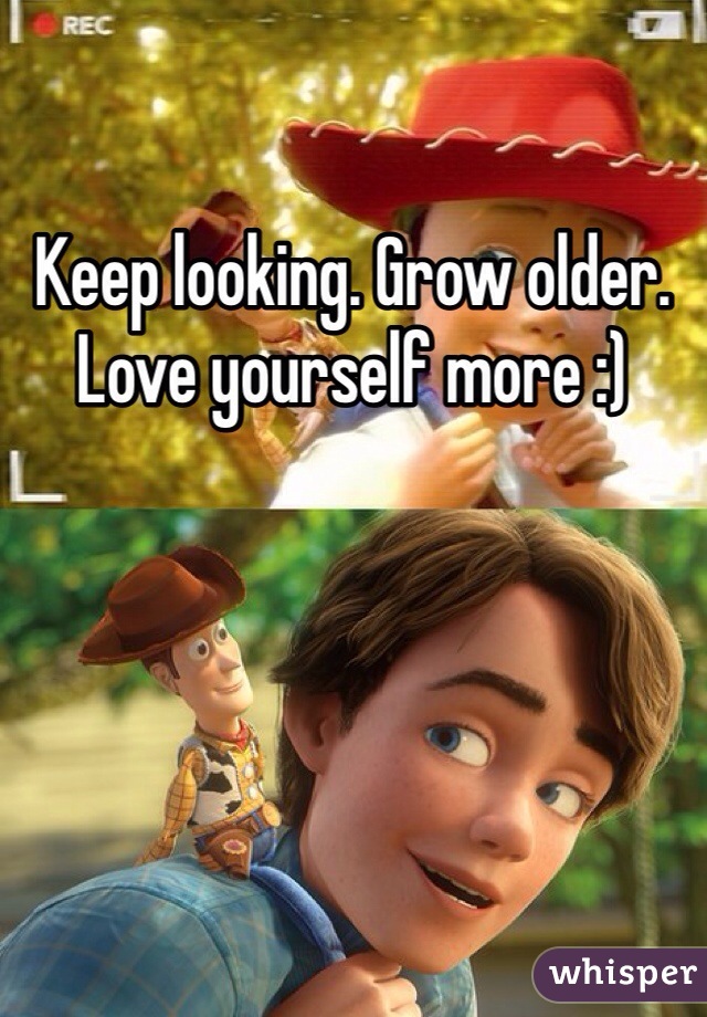 Keep looking. Grow older. Love yourself more :)