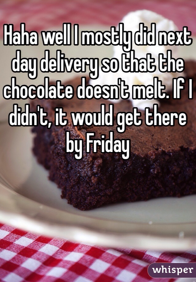 Haha well I mostly did next day delivery so that the chocolate doesn't melt. If I didn't, it would get there by Friday 