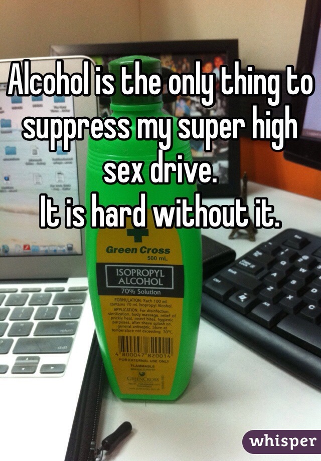 Alcohol is the only thing to suppress my super high sex drive.
It is hard without it.
