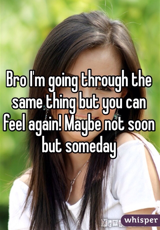 Bro I'm going through the same thing but you can feel again! Maybe not soon but someday