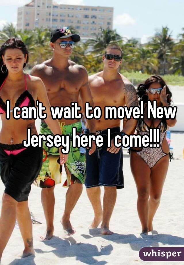 I can't wait to move! New Jersey here I come!!! 