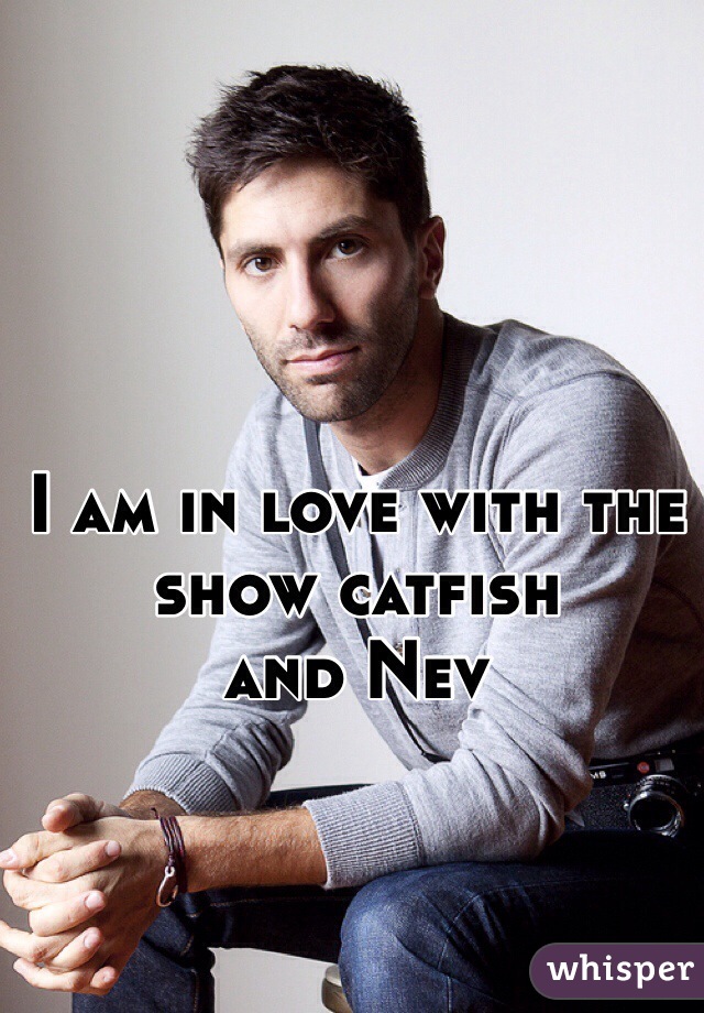 I am in love with the show catfish
and Nev